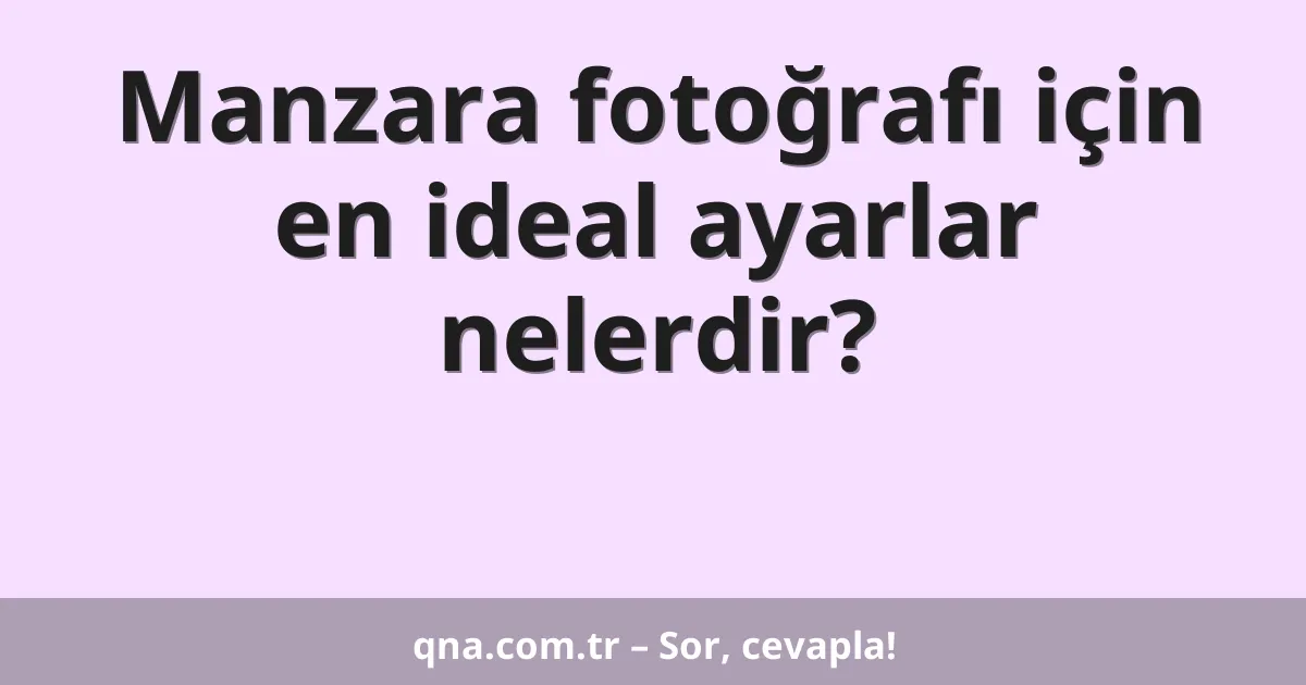 Manzara fotoğrafı için en ideal ayarlar nelerdir?
