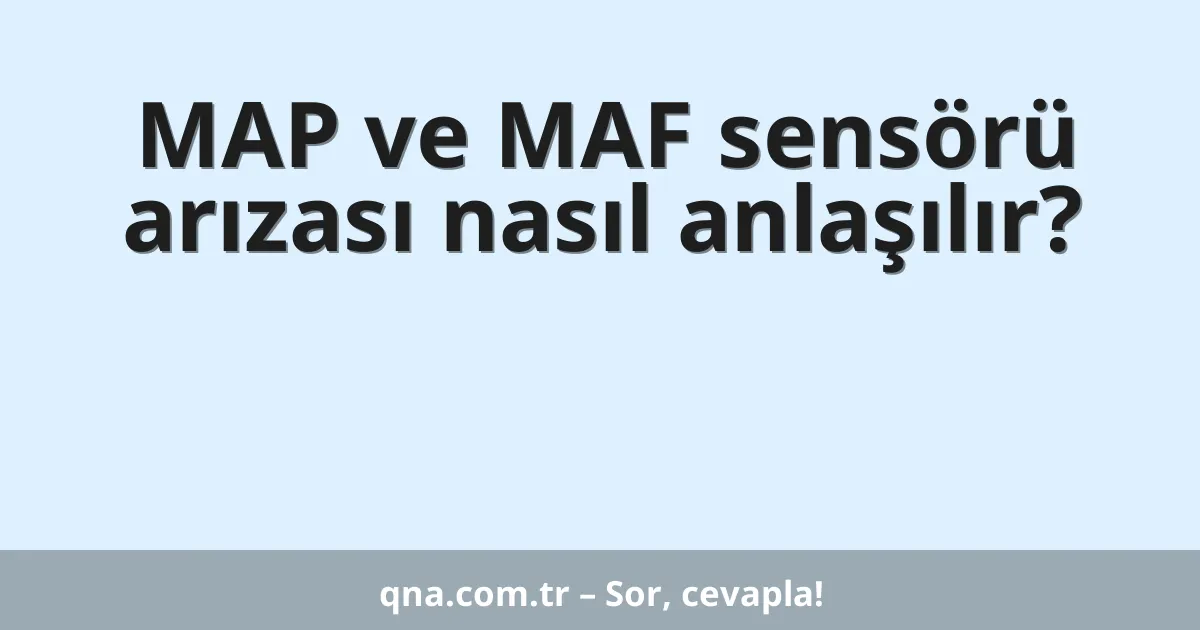 MAP ve MAF sensörü arızası nasıl anlaşılır?