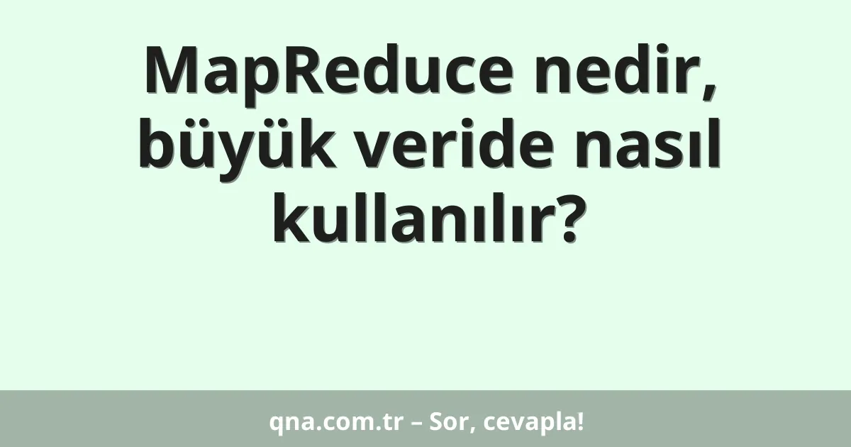 MapReduce nedir, büyük veride nasıl kullanılır?
