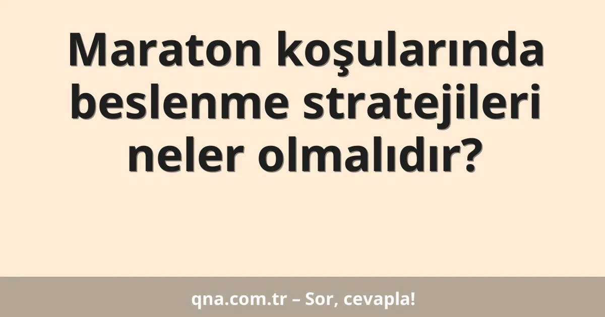 Maraton koşularında beslenme stratejileri neler olmalıdır?