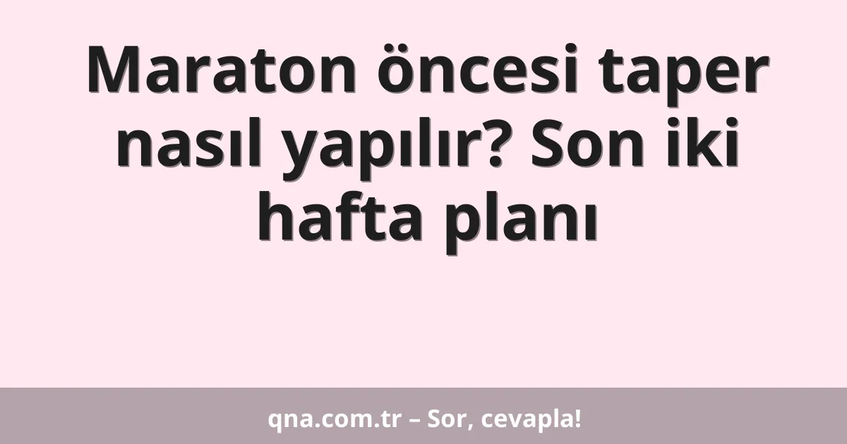 Maraton öncesi taper nasıl yapılır? Son iki hafta planı