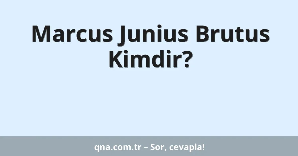 Marcus Junius Brutus Kimdir?
