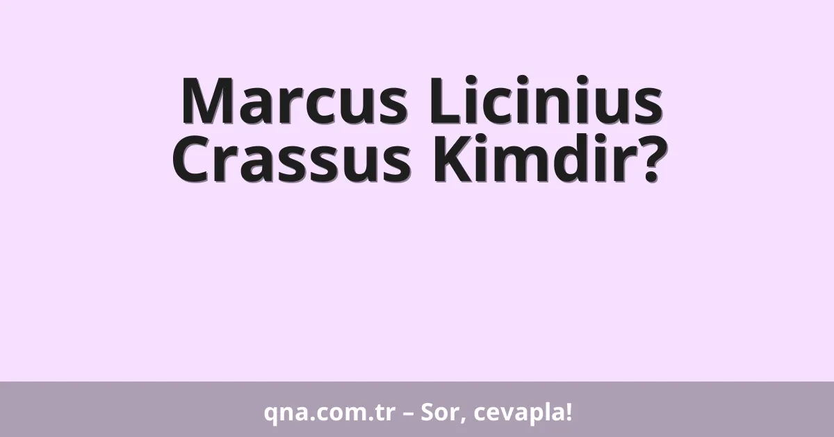 Marcus Licinius Crassus Kimdir?
