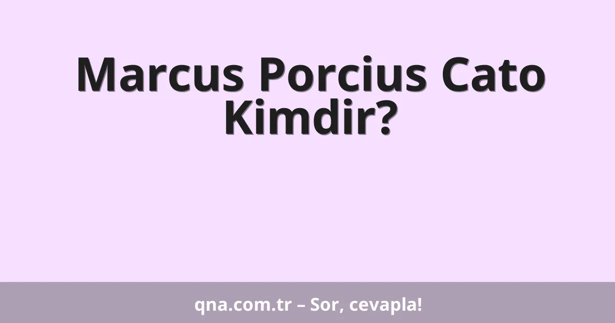 Marcus Porcius Cato Kimdir?