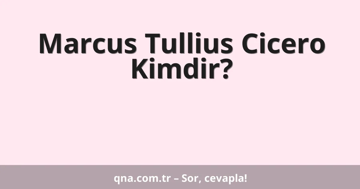 Marcus Tullius Cicero Kimdir?