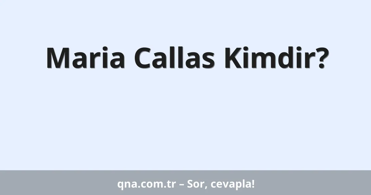 Maria Callas Kimdir?
