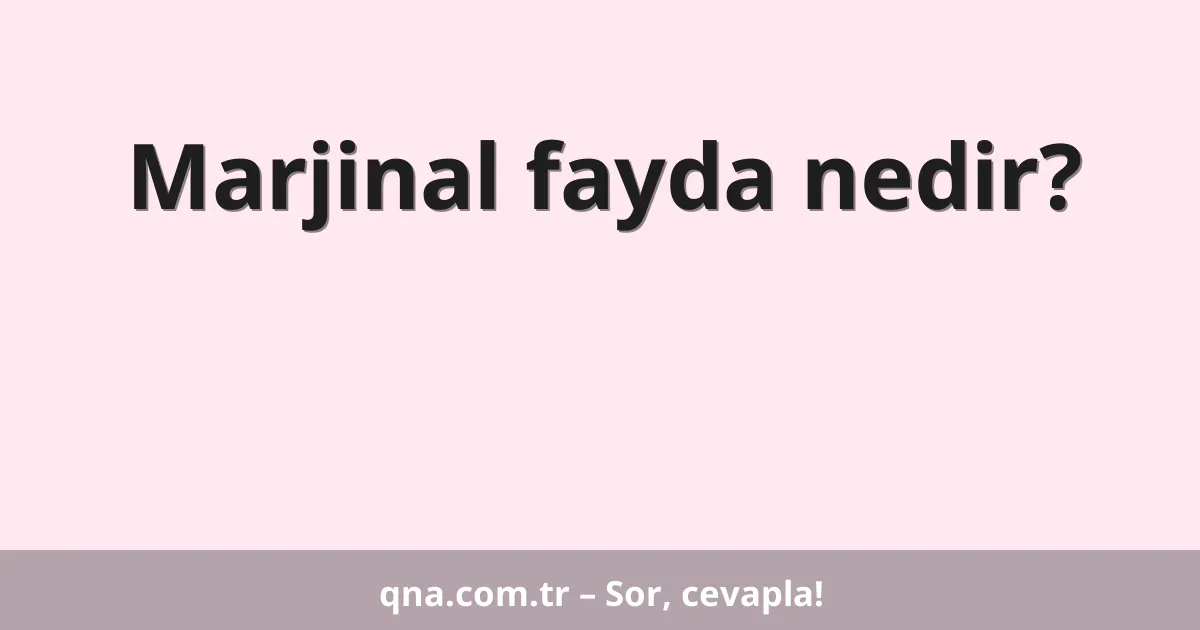 Marjinal fayda nedir?