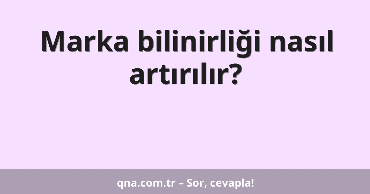 Marka bilinirliği nasıl artırılır?