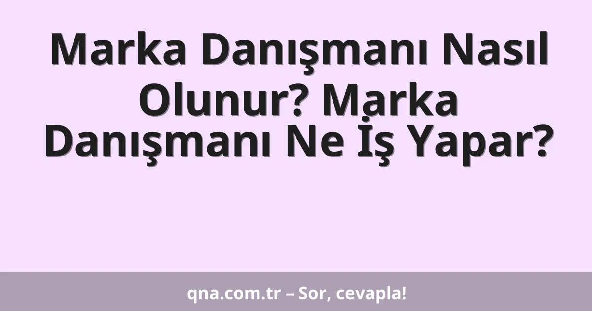 Marka Danışmanı Nasıl Olunur? Marka Danışmanı Ne İş Yapar?