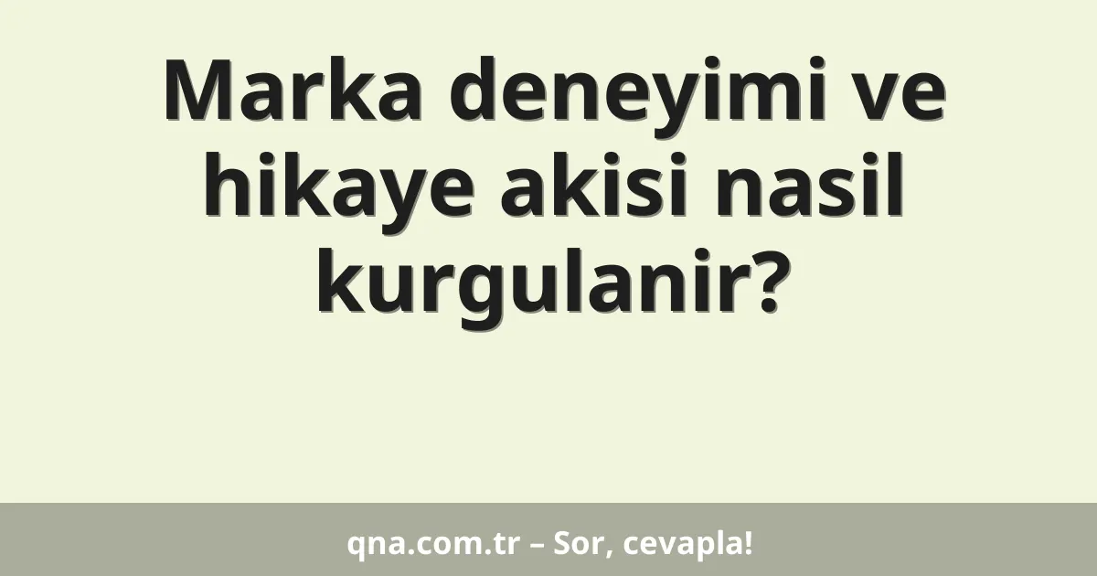 Marka deneyimi ve hikaye akisi nasil kurgulanir?