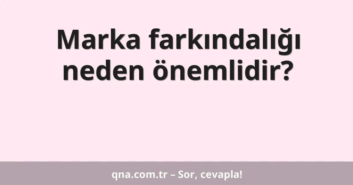 Marka farkındalığı neden önemlidir?