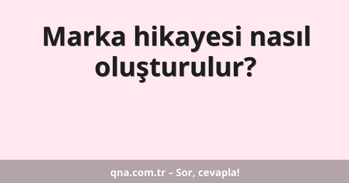 Marka hikayesi nasıl oluşturulur?