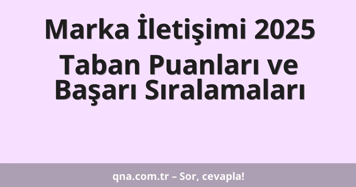 Marka İletişimi 2025 Taban Puanları ve Başarı Sıralamaları