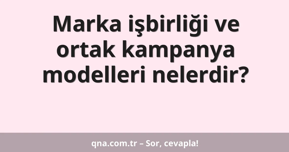 Marka işbirliği ve ortak kampanya modelleri nelerdir?