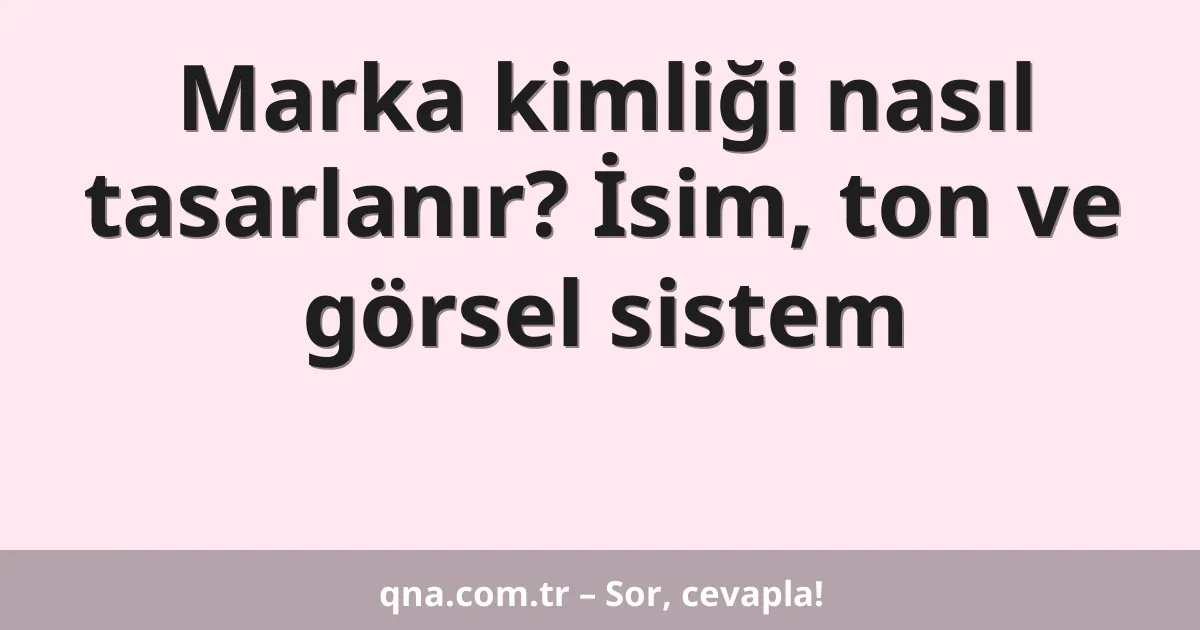 Marka kimliği nasıl tasarlanır? İsim, ton ve görsel sistem