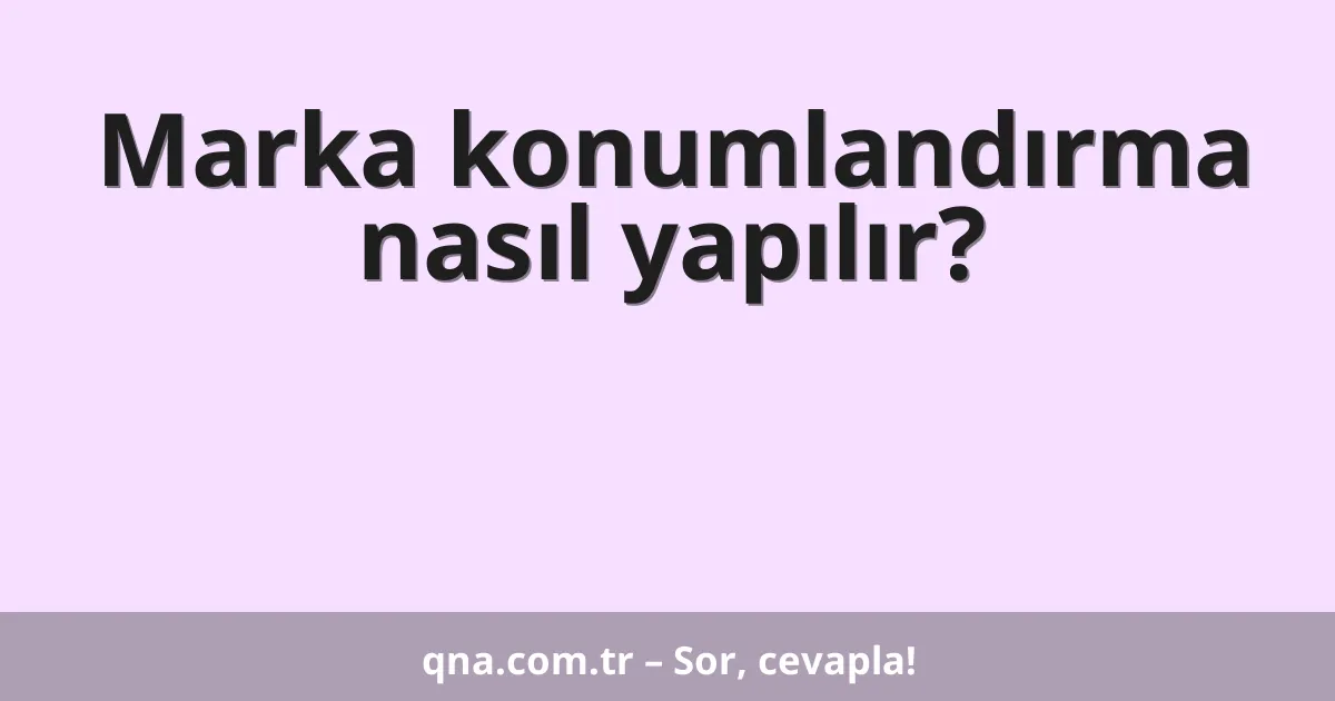 Marka konumlandırma nasıl yapılır?