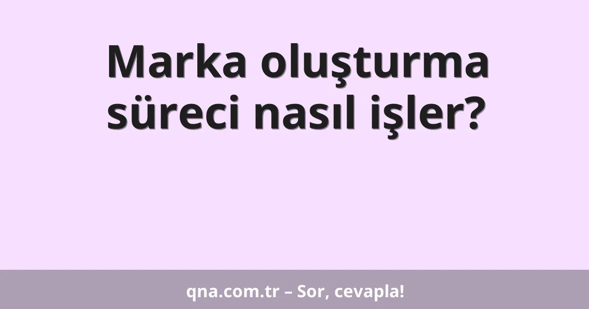 Marka oluşturma süreci nasıl işler?