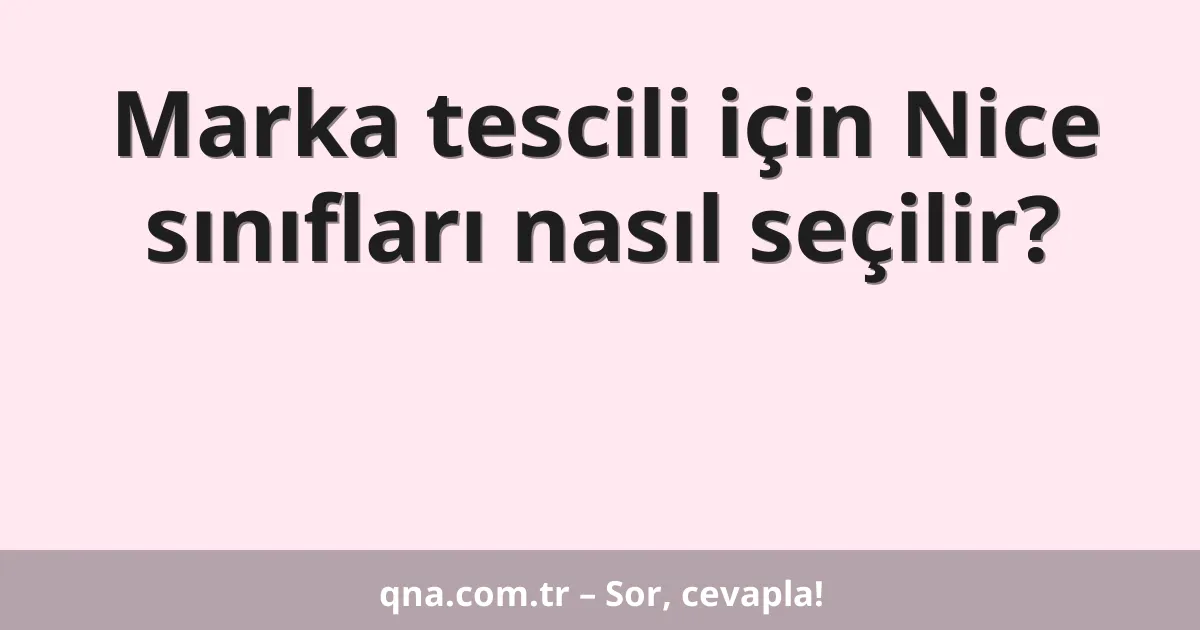 Marka tescili için Nice sınıfları nasıl seçilir?