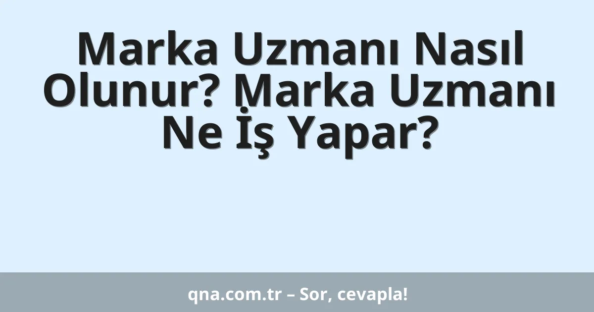 Marka Uzmanı Nasıl Olunur? Marka Uzmanı Ne İş Yapar?