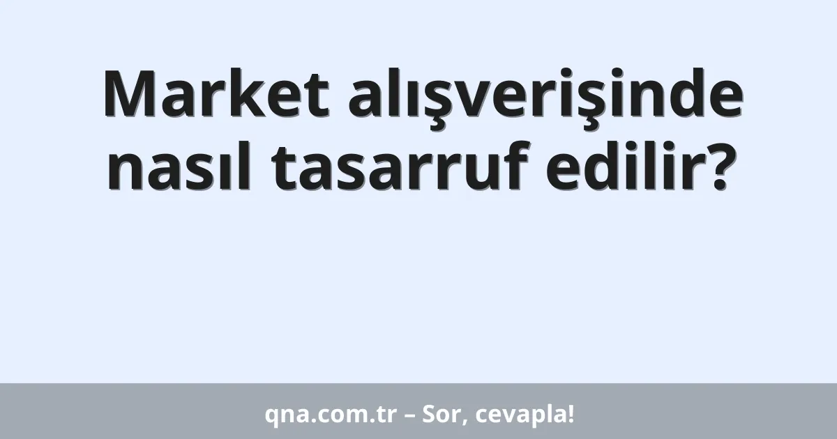 Market alışverişinde nasıl tasarruf edilir?