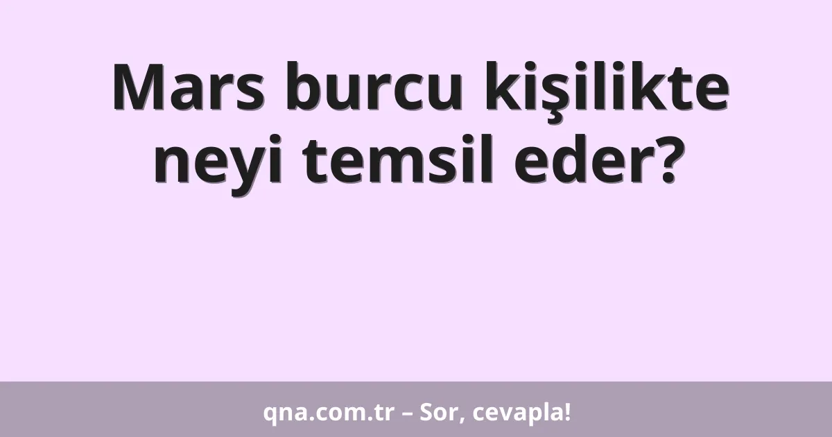 Mars burcu kişilikte neyi temsil eder?