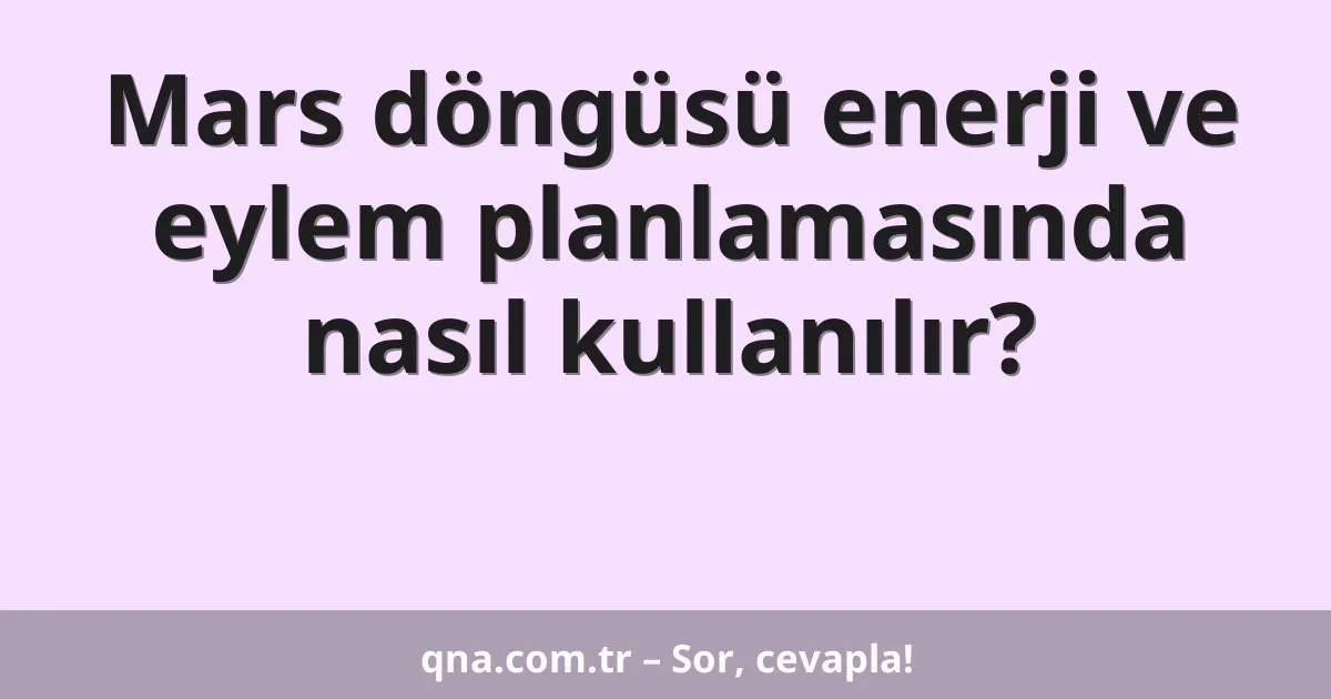 Mars döngüsü enerji ve eylem planlamasında nasıl kullanılır?