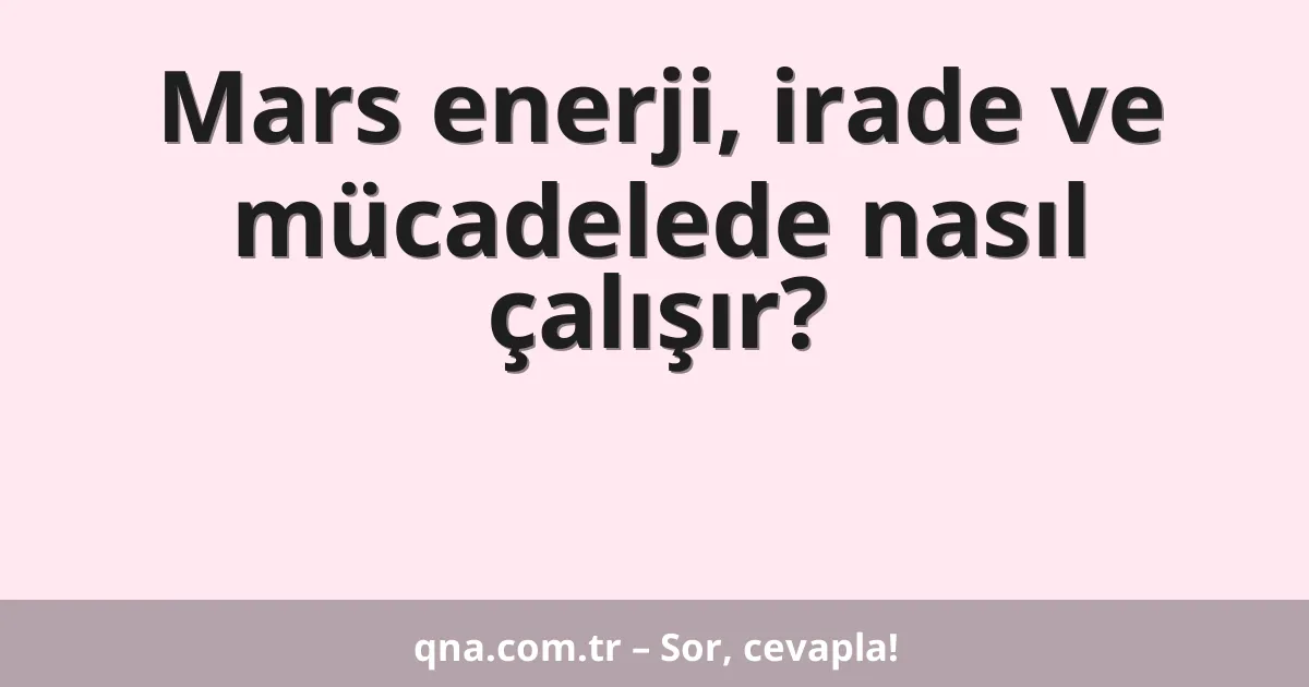 Mars enerji, irade ve mücadelede nasıl çalışır?