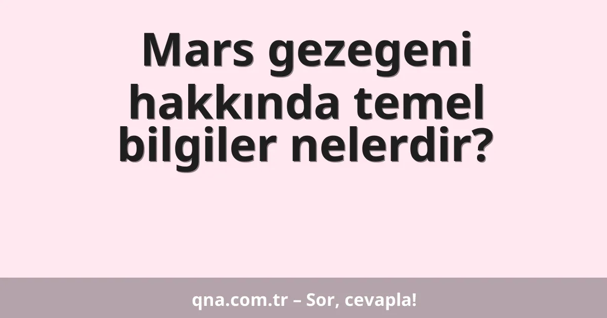 Mars gezegeni hakkında temel bilgiler nelerdir?