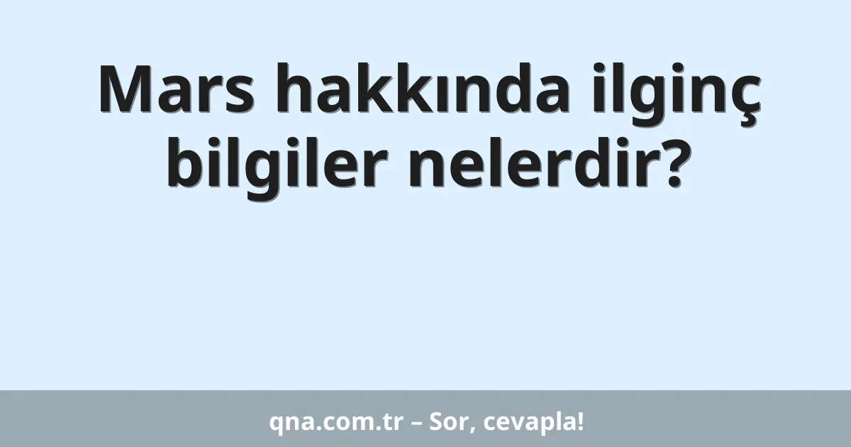 Mars hakkında ilginç bilgiler nelerdir?