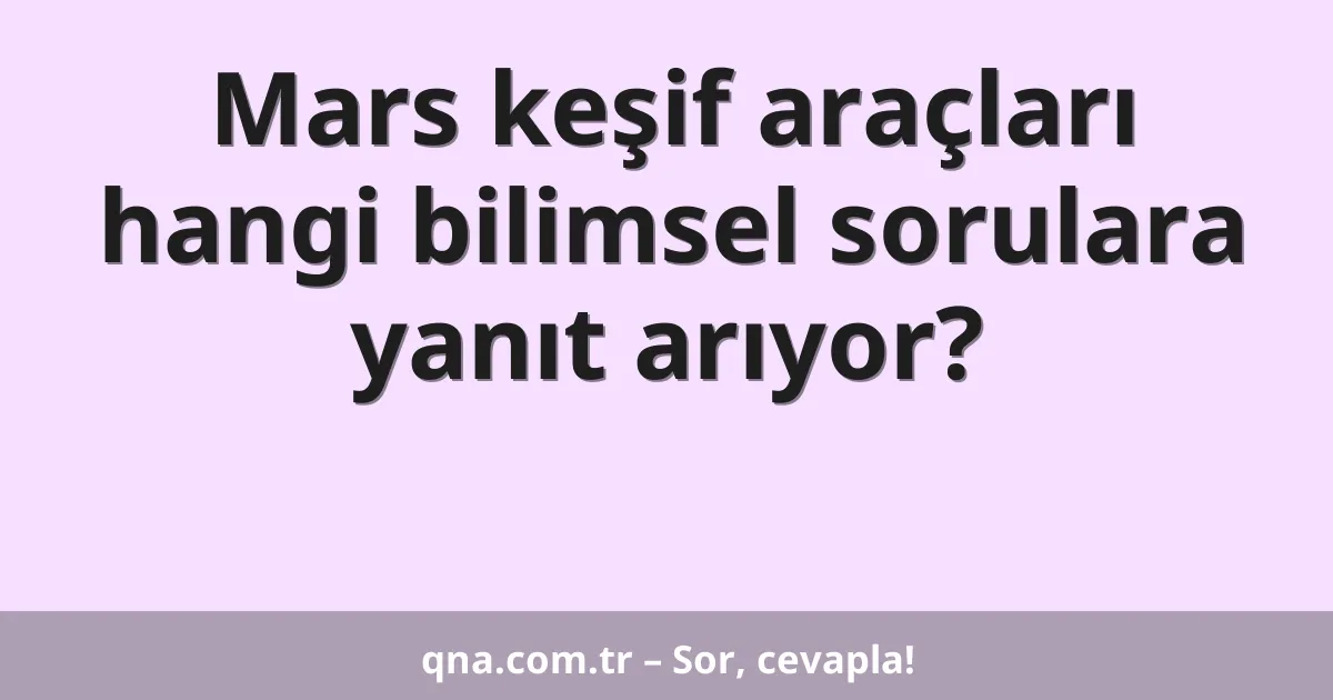 Mars keşif araçları hangi bilimsel sorulara yanıt arıyor?