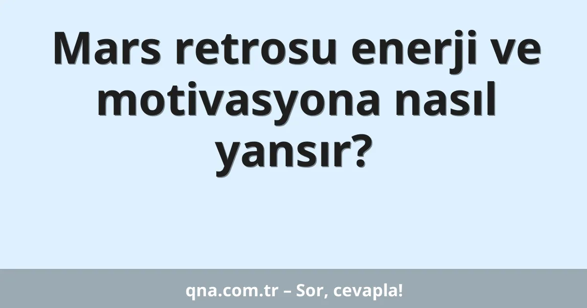 Mars retrosu enerji ve motivasyona nasıl yansır?
