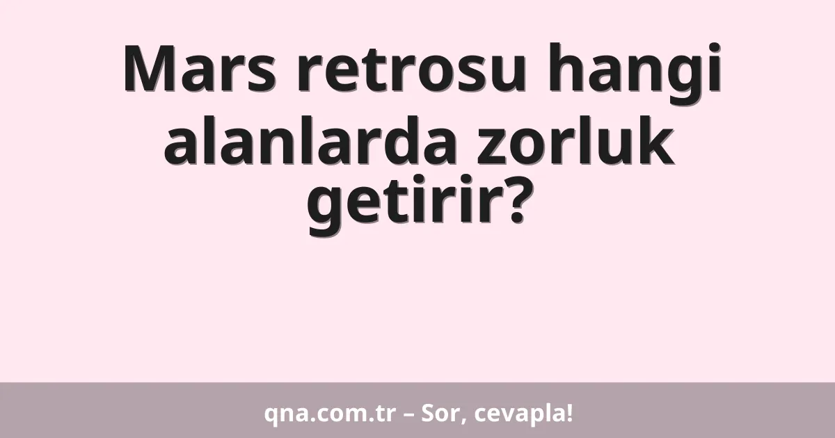 Mars retrosu hangi alanlarda zorluk getirir?