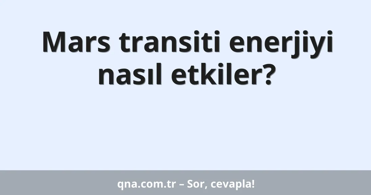 Mars transiti enerjiyi nasıl etkiler?