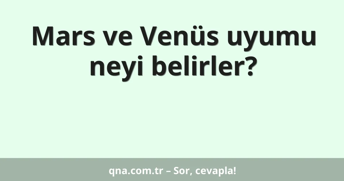 Mars ve Venüs uyumu neyi belirler?