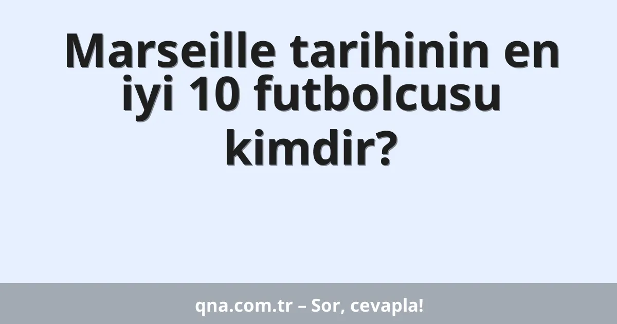 Marseille tarihinin en iyi 10 futbolcusu kimdir?