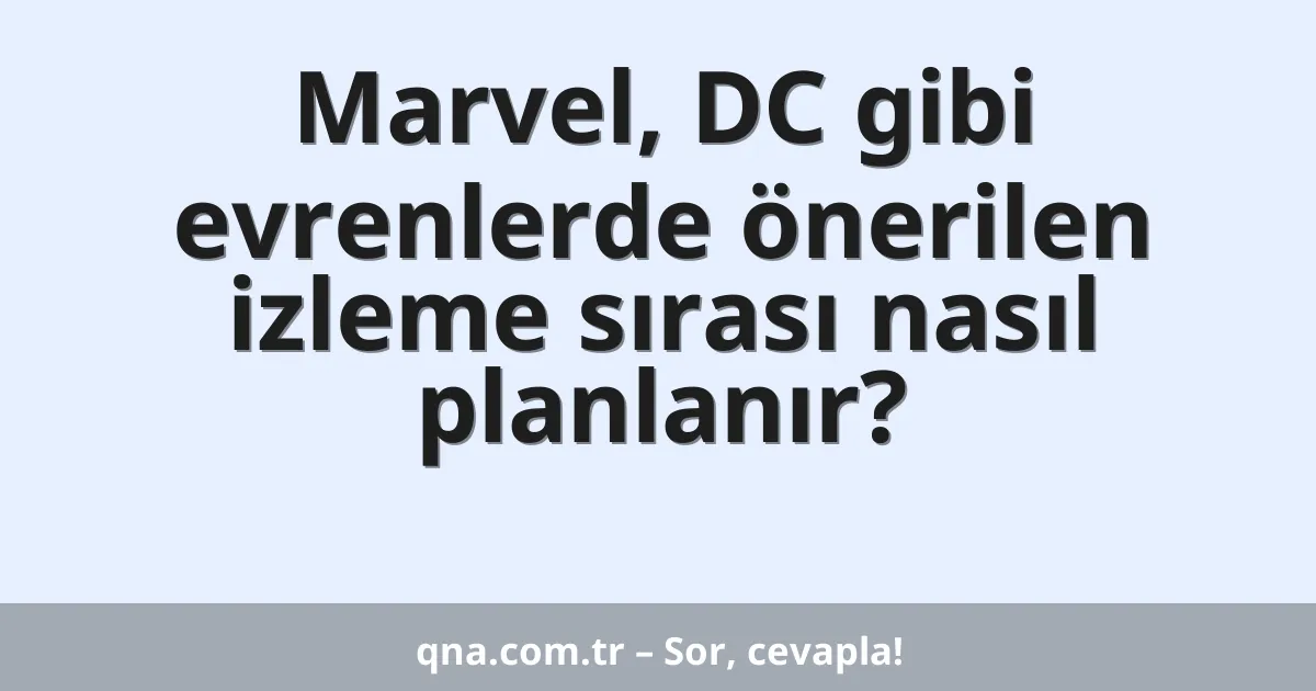 Marvel, DC gibi evrenlerde önerilen izleme sırası nasıl planlanır?