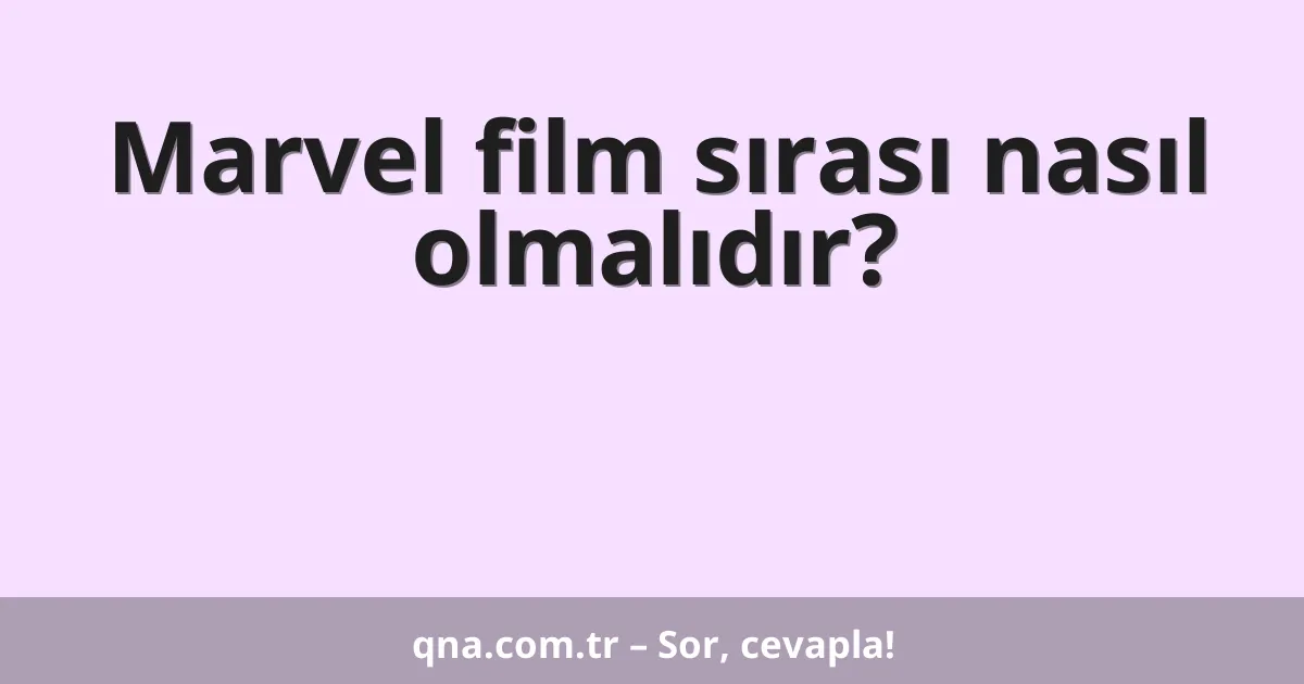 Marvel film sırası nasıl olmalıdır?