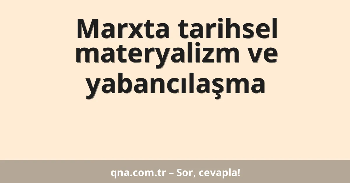 Marxta tarihsel materyalizm ve yabancılaşma