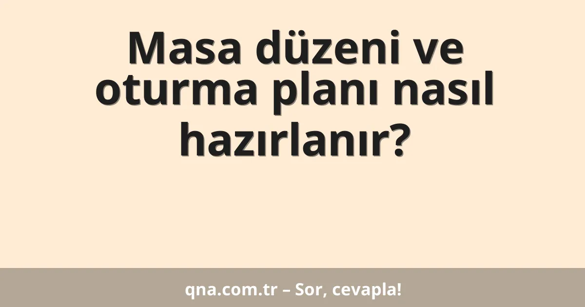 Masa düzeni ve oturma planı nasıl hazırlanır?
