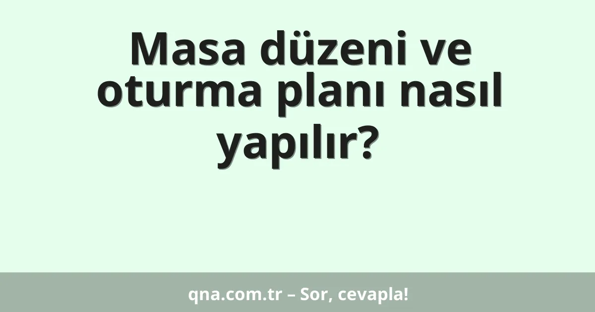 Masa düzeni ve oturma planı nasıl yapılır?