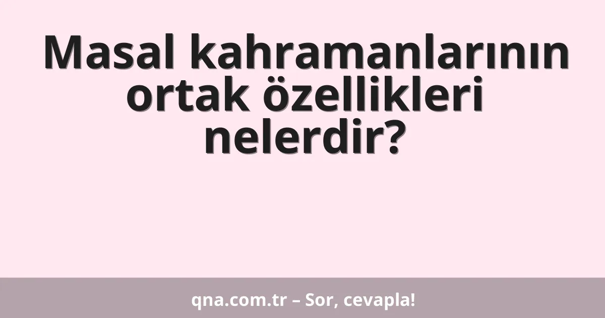 Masal kahramanlarının ortak özellikleri nelerdir?