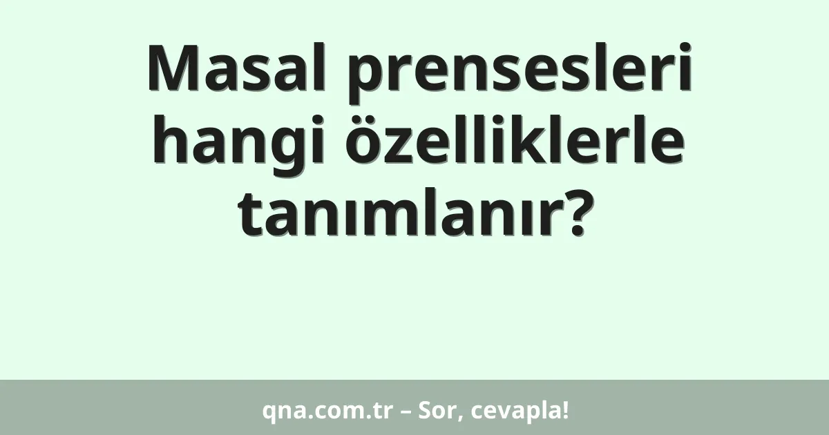 Masal prensesleri hangi özelliklerle tanımlanır?