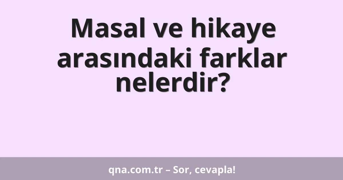 Masal ve hikaye arasındaki farklar nelerdir?