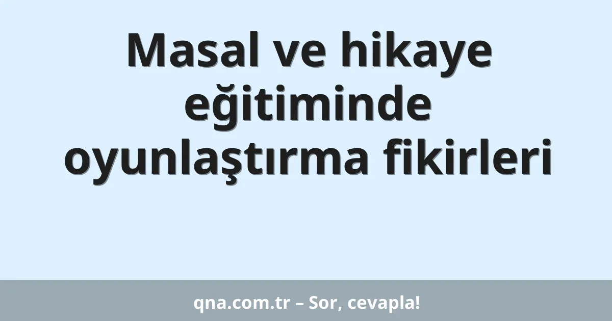 Masal ve hikaye eğitiminde oyunlaştırma fikirleri