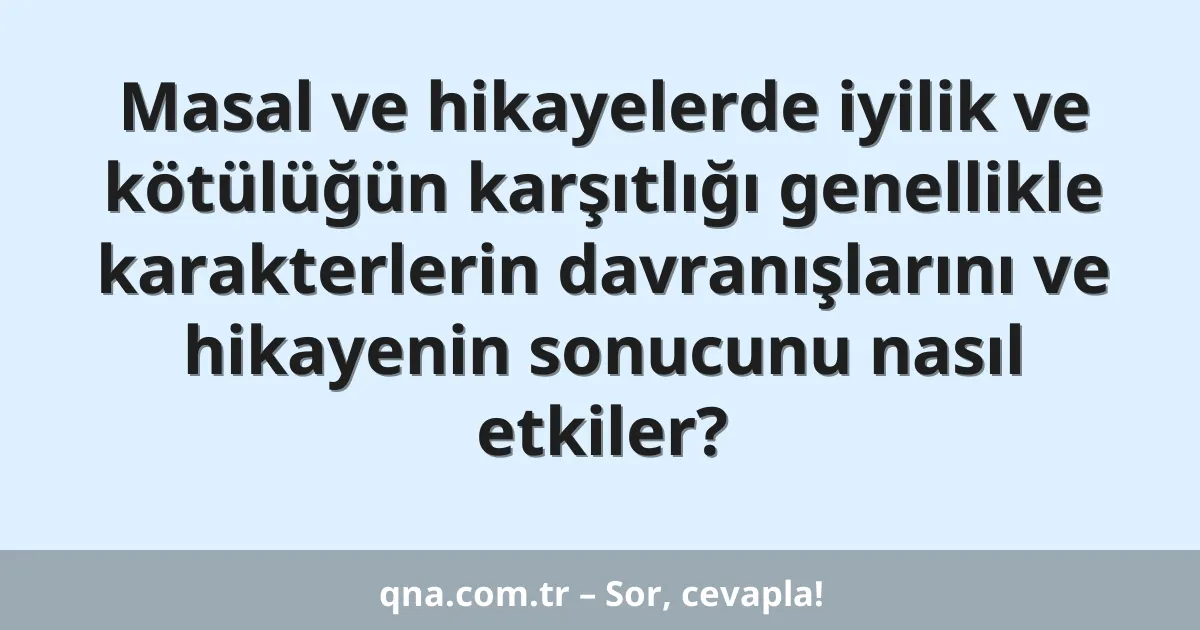 Masal ve hikayelerde iyilik ve kötülüğün karşıtlığı genellikle karakterlerin davranışlarını ve hikayenin sonucunu nasıl etkiler?