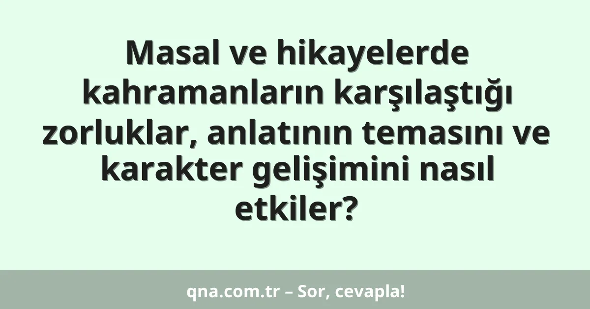Masal ve hikayelerde kahramanların karşılaştığı zorluklar, anlatının temasını ve karakter gelişimini nasıl etkiler?