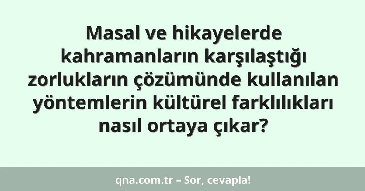 Masal ve hikayelerde kahramanların karşılaştığı zorlukların çözümünde kullanılan yöntemlerin kültürel farklılıkları nasıl ortaya çıkar?