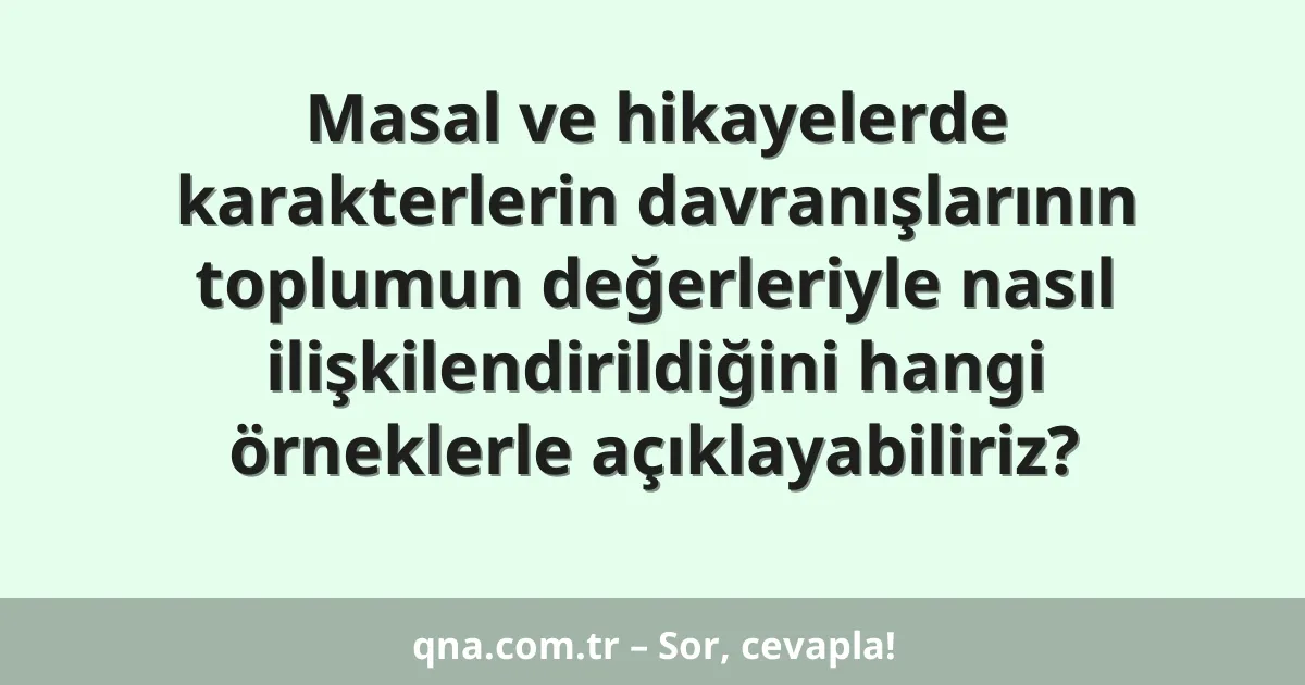 Masal ve hikayelerde karakterlerin davranışlarının toplumun değerleriyle nasıl ilişkilendirildiğini hangi örneklerle açıklayabiliriz?