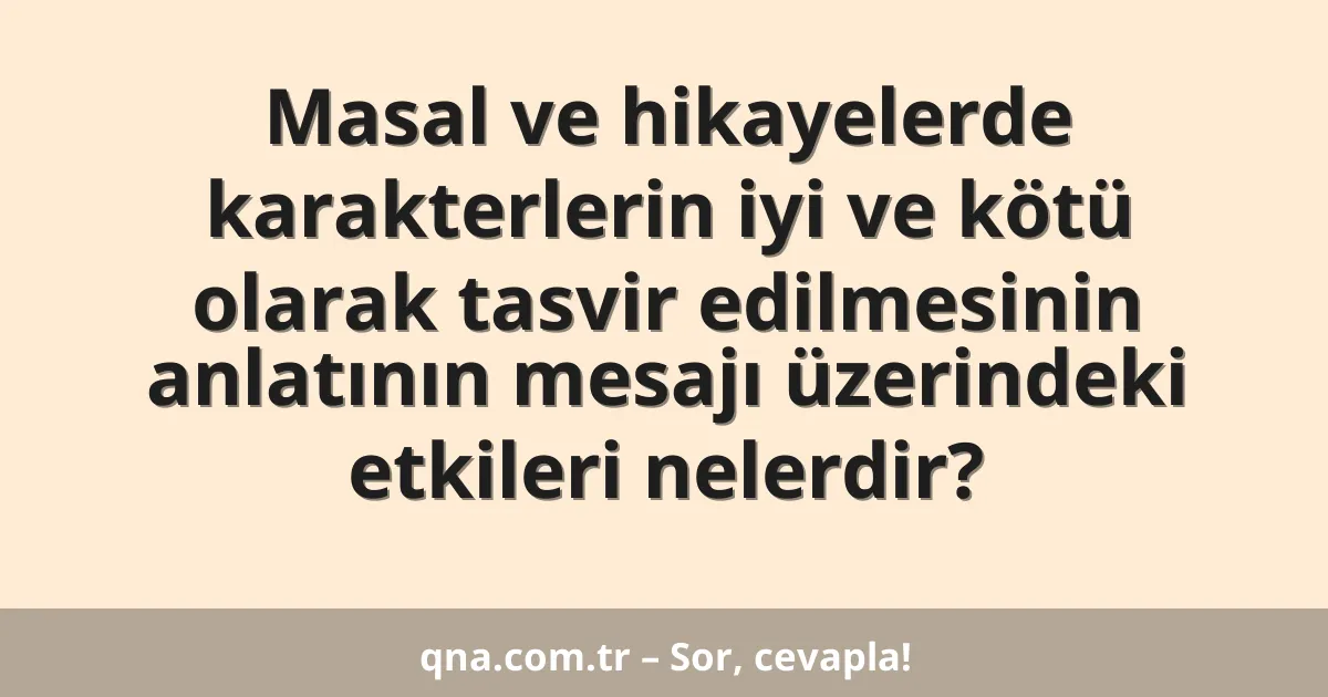 Masal ve hikayelerde karakterlerin iyi ve kötü olarak tasvir edilmesinin anlatının mesajı üzerindeki etkileri nelerdir?