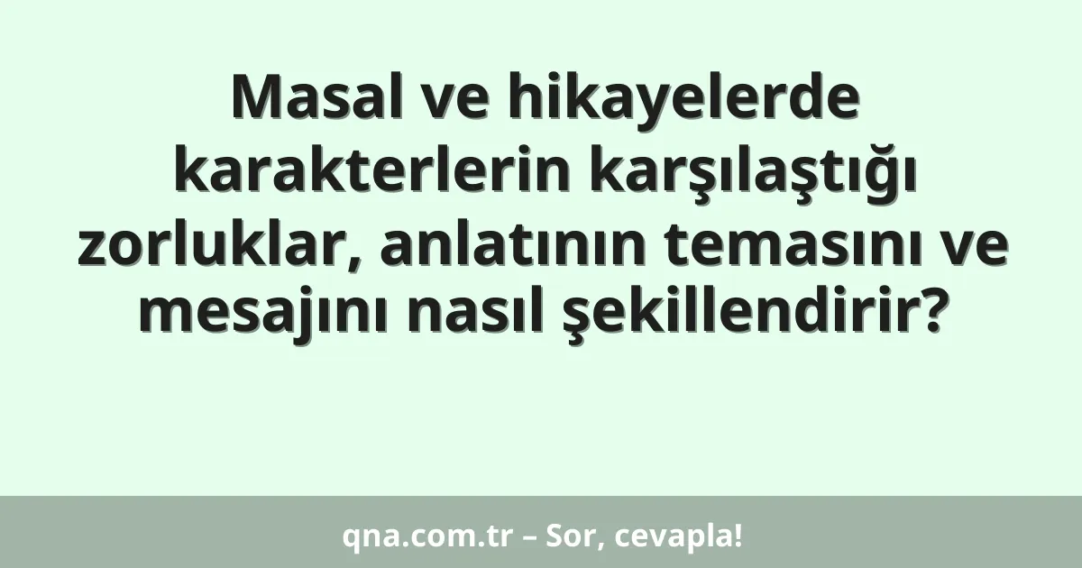 Masal ve hikayelerde karakterlerin karşılaştığı zorluklar, anlatının temasını ve mesajını nasıl şekillendirir?